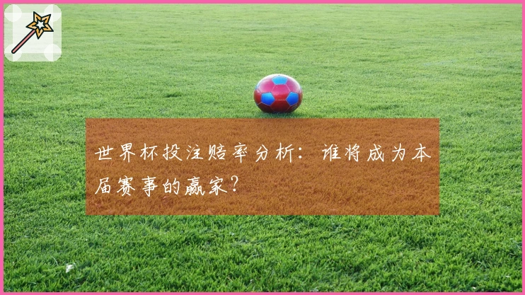 世界杯投注赔率分析：谁将成为本届赛事的赢家？