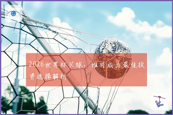 2026世界杯买球，谁将成为最佳投资选择解析