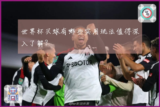 世界杯买球有哪些实用玩法值得深入了解？