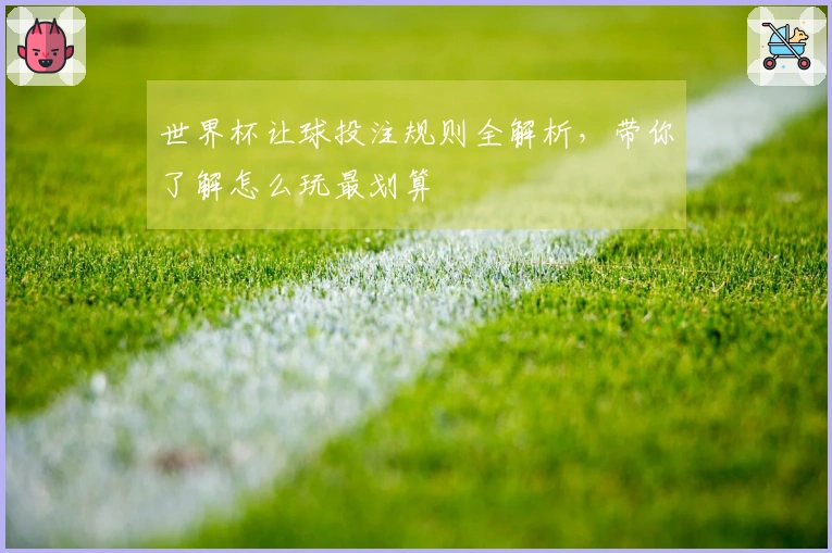世界杯让球投注规则全解析，带你了解怎么玩最划算