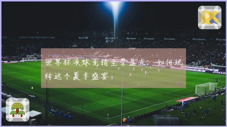 世界杯滚球竞猜全景盘点：如何玩转这个夏季盛宴