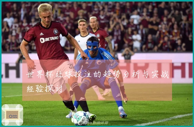 世界杯让球投注的趋势分析与实战经验探讨