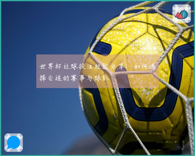 世界杯让球投注经验分享：如何选择合适的赛事与球队