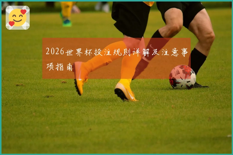 2026世界杯投注规则详解及注意事项指南