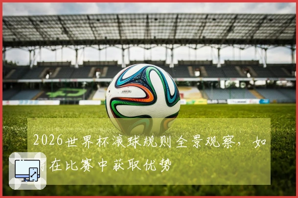 2026世界杯滚球规则全景观察，如何在比赛中获取优势