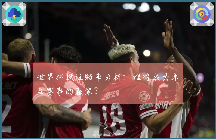 世界杯投注赔率分析：谁将成为本届赛事的赢家？